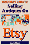 Beginner's Guide To Selling Antiques On Etsy: How To Start a Home Based Business Reselling Vintage Collectibles Online (Beginner Guide Books)